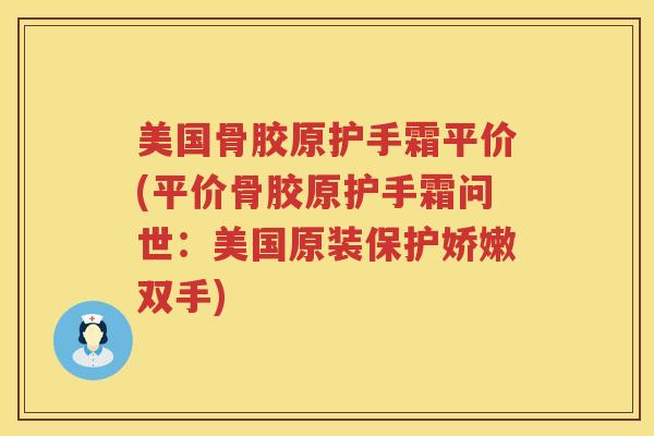 美国骨胶原护手霜平价(平价骨胶原护手霜问世:美国原装保护娇嫩双手) 美国骨胶原护手霜平价(平价骨胶原护手霜问世:美国原装保护娇嫩双手)