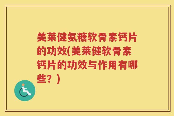美莱健氨糖软骨素钙片的功效(美莱健软骨素钙片的功效与作用有哪些?) 美莱健氨糖软骨素钙片的功效(美莱健软骨素钙片的功效与作用有哪些?)