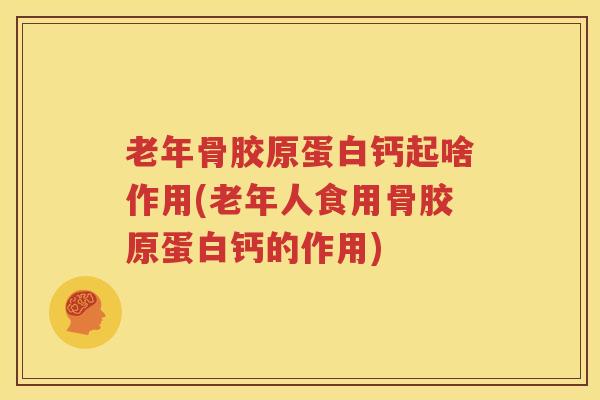 老年骨胶原蛋白钙起啥作用(老年人食用骨胶原蛋白钙的作用) 老年骨胶原蛋白钙起啥作用(老年人食用骨胶原蛋白钙的作用)