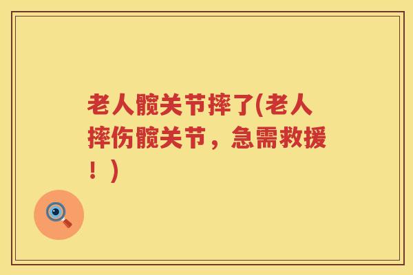老人髋关节摔了(老人摔伤髋关节,急需救援!) 老人髋关节摔了(老人摔伤髋关节,急需救援!)
