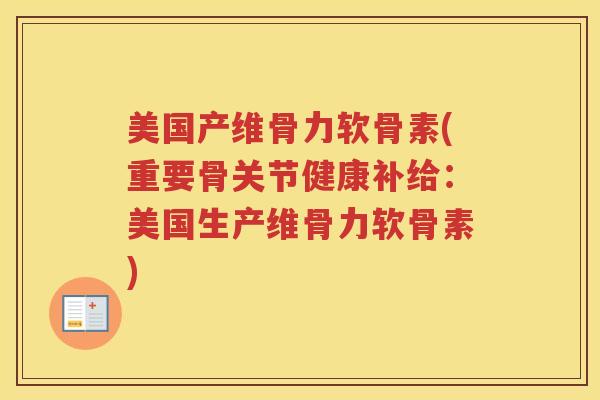 美国产维骨力软骨素(重要骨关节健康补给:美国生产维骨力软骨素) 美国产维骨力软骨素(重要骨关节健康补给:美国生产维骨力软骨素)