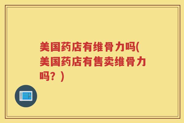 美国药店有维骨力吗(美国药店有售卖维骨力吗？)