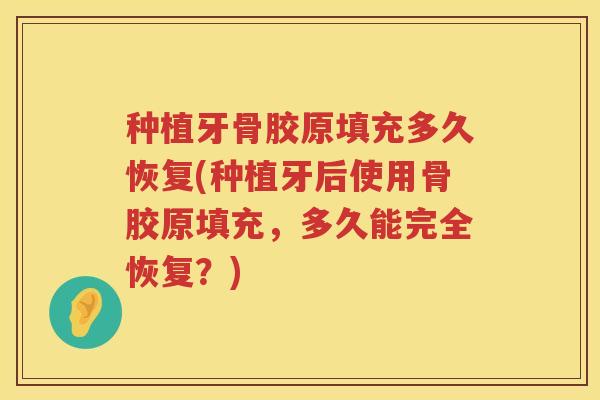 种植牙骨胶原填充多久恢复(种植牙后使用骨胶原填充,多久能完全恢复?) 种植牙骨胶原填充多久恢复(种植牙后使用骨胶原填充,多久能完全恢复?)