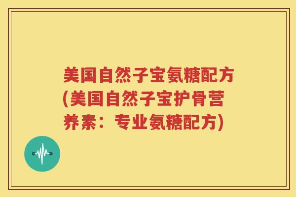 美国自然子宝氨糖配方(美国自然子宝护骨营养素:专业氨糖配方) 美国自然子宝氨糖配方(美国自然子宝护骨营养素:专业氨糖配方)