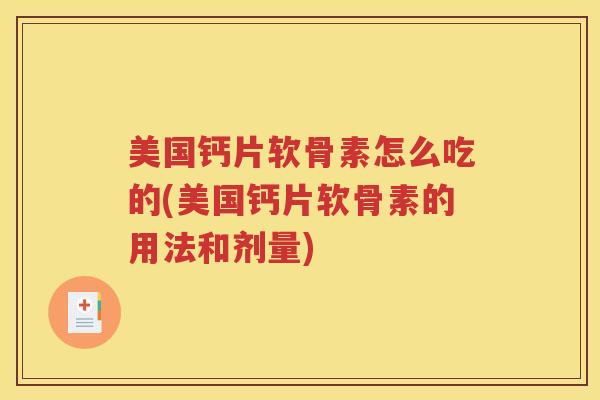 美国钙片软骨素怎么吃的(美国钙片软骨素的用法和剂量) 美国钙片软骨素怎么吃的(美国钙片软骨素的用法和剂量)