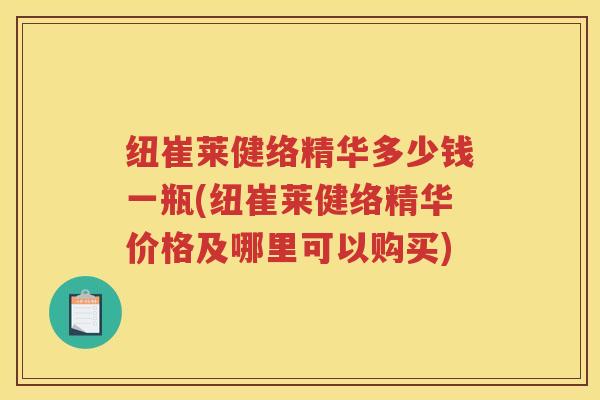纽崔莱健络精华多少钱一瓶(纽崔莱健络精华价格及哪里可以购买) 纽崔莱健络精华多少钱一瓶(纽崔莱健络精华价格及哪里可以购买)