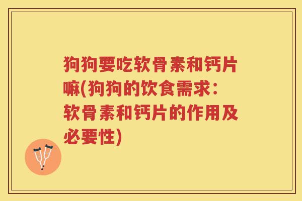 狗狗要吃软骨素和钙片嘛(狗狗的饮食需求：软骨素和钙片的作用及必要性)
