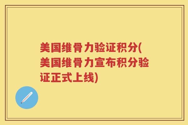 美国维骨力验证积分(美国维骨力宣布积分验证正式上线) 美国维骨力验证积分(美国维骨力宣布积分验证正式上线)