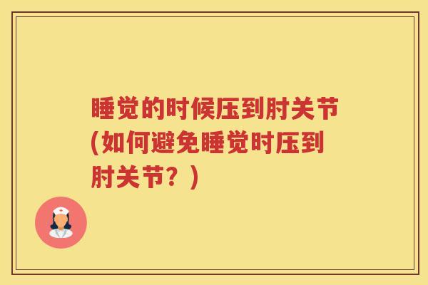 睡觉的时候压到肘关节(如何避免睡觉时压到肘关节？)