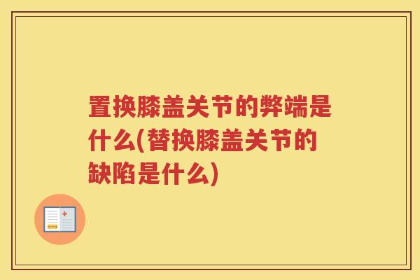 置换膝盖关节的弊端是什么(替换膝盖关节的缺陷是什么)