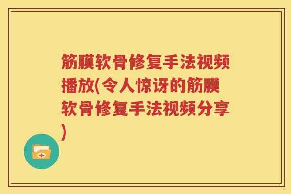 筋膜软骨修复手法视频播放(令人惊讶的筋膜软骨修复手法视频分享)