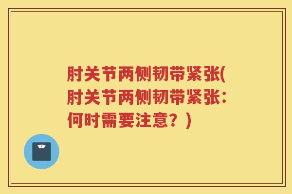 肘关节两侧韧带紧张(肘关节两侧韧带紧张：何时需要注意？)