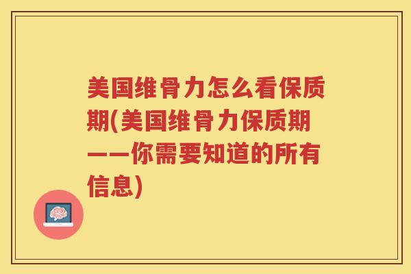 美国维骨力怎么看保质期(美国维骨力保质期——你需要知道的所有信息)