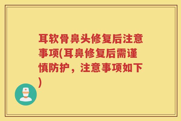 耳软骨鼻头修复后注意事项(耳鼻修复后需谨慎防护，注意事项如下)