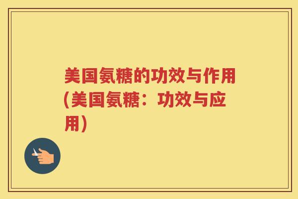 美国氨糖的功效与作用(美国氨糖：功效与应用)
