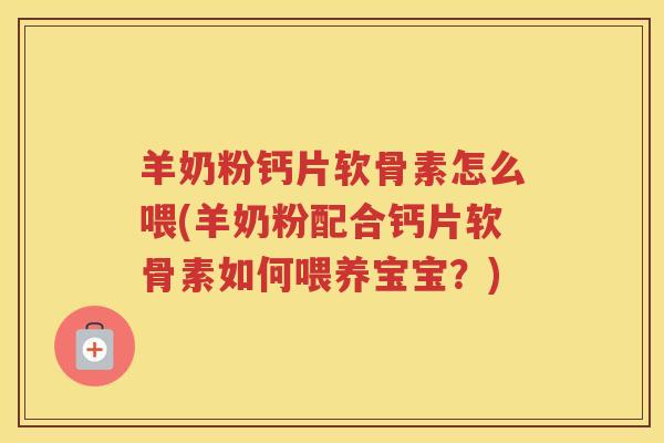 羊奶粉钙片软骨素怎么喂(羊奶粉配合钙片软骨素如何喂养宝宝？)