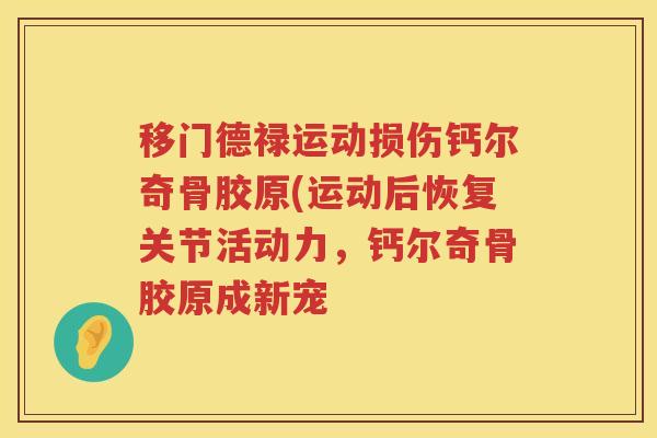 移门德禄运动损伤钙尔奇骨胶原(运动后恢复关节活动力，钙尔奇骨胶原成新宠