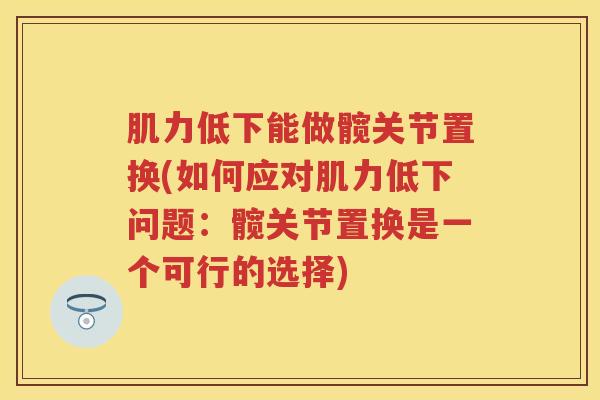 肌力低下能做髋关节置换(如何应对肌力低下问题:髋关节置换是一个可行的选择) 肌力低下能做髋关节置换(如何应对肌力低下问题:髋关节置换是一个可行的选择)