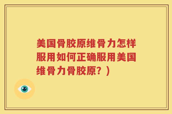 美国骨胶原维骨力怎样服用如何正确服用美国维骨力骨胶原？)