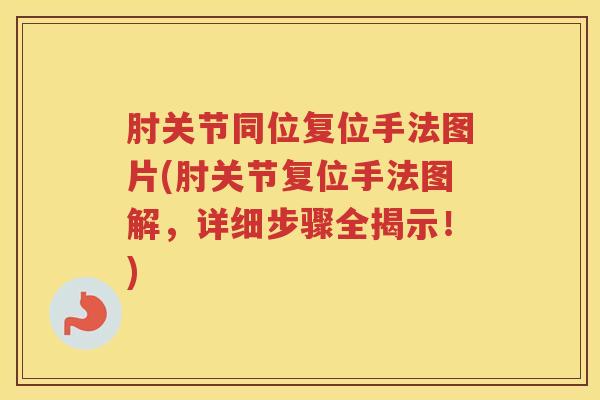 肘关节同位复位手法图片(肘关节复位手法图解,详细步骤全揭示!) 肘关节同位复位手法图片(肘关节复位手法图解,详细步骤全揭示!)