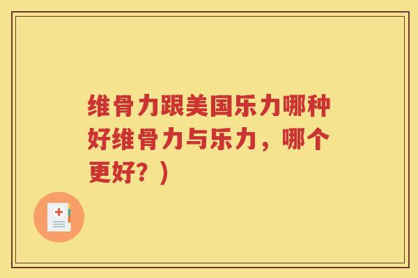 维骨力跟美国乐力哪种好维骨力与乐力，哪个更好？)