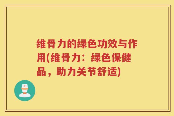 维骨力的绿色功效与作用(维骨力：绿色保健品，助力关节舒适)