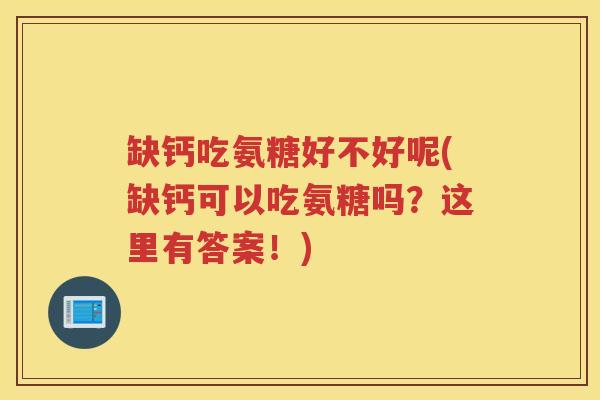 缺钙吃氨糖好不好呢(缺钙可以吃氨糖吗?这里有答案!) 缺钙吃氨糖好不好呢(缺钙可以吃氨糖吗?这里有答案!)