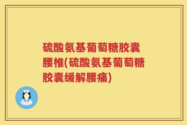 硫酸氨基葡萄糖胶囊 腰椎(硫酸氨基葡萄糖胶囊缓解腰痛) 硫酸氨基葡萄糖胶囊 腰椎(硫酸氨基葡萄糖胶囊缓解腰痛)