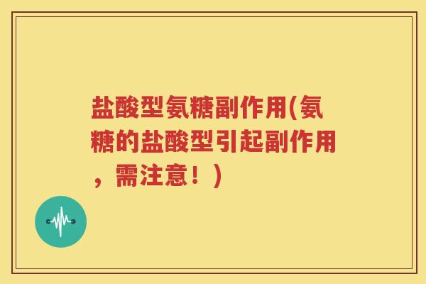 盐酸型氨糖副作用(氨糖的盐酸型引起副作用,需注意!) 盐酸型氨糖副作用(氨糖的盐酸型引起副作用,需注意!)