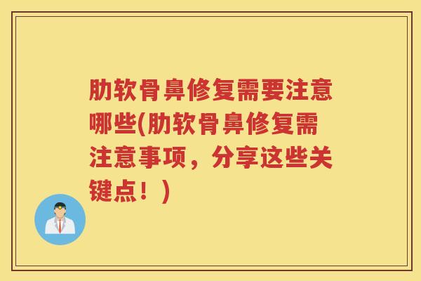 肋软骨鼻修复需要注意哪些(肋软骨鼻修复需注意事项,分享这些关键点!) 肋软骨鼻修复需要注意哪些(肋软骨鼻修复需注意事项,分享这些关键点!)