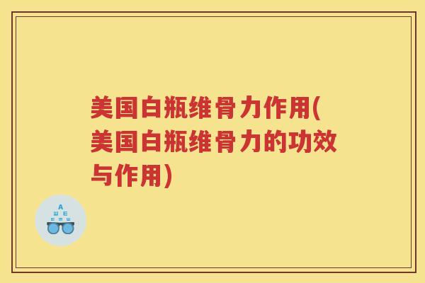 美国白瓶维骨力作用(美国白瓶维骨力的功效与作用) 美国白瓶维骨力作用(美国白瓶维骨力的功效与作用)
