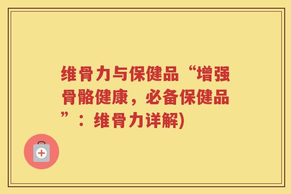 维骨力与保健品“增强骨骼健康，必备保健品”：维骨力详解)