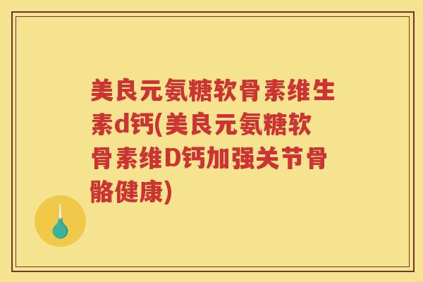 美良元氨糖软骨素维生素d钙(美良元氨糖软骨素维D钙加强关节骨骼健康) 美良元氨糖软骨素维生素d钙(美良元氨糖软骨素维D钙加强关节骨骼健康)