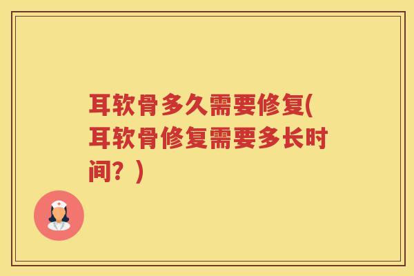 耳软骨多久需要修复(耳软骨修复需要多长时间？)