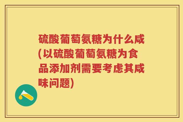 硫酸葡萄氨糖为什么咸(以硫酸葡萄氨糖为食品添加剂需要考虑其咸味问题) 硫酸葡萄氨糖为什么咸(以硫酸葡萄氨糖为食品添加剂需要考虑其咸味问题)