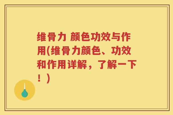 维骨力 颜色功效与作用(维骨力颜色、功效和作用详解,了解一下!) 维骨力 颜色功效与作用(维骨力颜色、功效和作用详解,了解一下!)