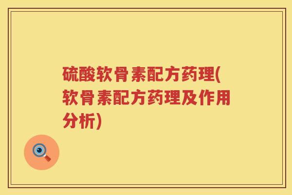 硫酸软骨素配方药理(软骨素配方药理及作用分析) 硫酸软骨素配方药理(软骨素配方药理及作用分析)