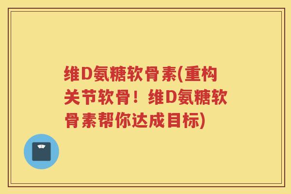 维D氨糖软骨素(重构关节软骨!维D氨糖软骨素帮你达成目标) 维D氨糖软骨素(重构关节软骨!维D氨糖软骨素帮你达成目标)