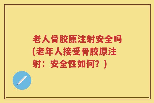 老人骨胶原注射安全吗(老年人接受骨胶原注射:安全性如何?) 老人骨胶原注射安全吗(老年人接受骨胶原注射:安全性如何?)