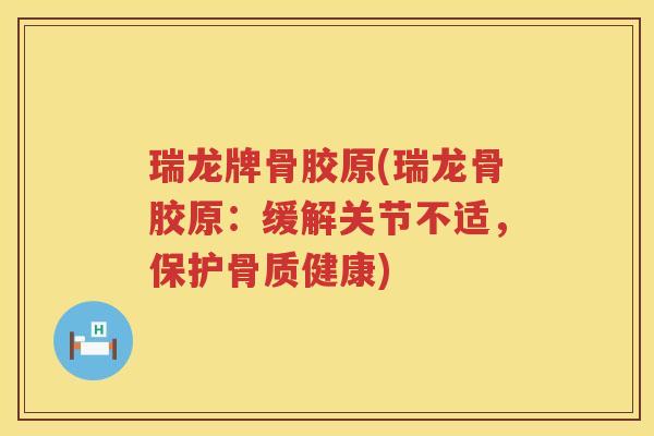 瑞龙牌骨胶原(瑞龙骨胶原:缓解关节不适,保护骨质健康) 瑞龙牌骨胶原(瑞龙骨胶原:缓解关节不适,保护骨质健康)