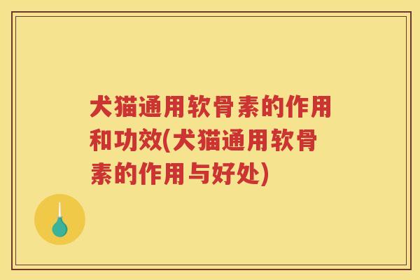 犬猫通用软骨素的作用和功效(犬猫通用软骨素的作用与好处) 犬猫通用软骨素的作用和功效(犬猫通用软骨素的作用与好处)