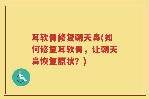 耳软骨修复朝天鼻(如何修复耳软骨,让朝天鼻恢复原状?) 耳软骨修复朝天鼻(如何修复耳软骨,让朝天鼻恢复原状?)