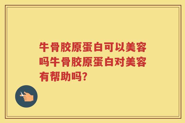 牛骨胶原蛋白可以美容吗牛骨胶原蛋白对美容有帮助吗? 牛骨胶原蛋白可以美容吗牛骨胶原蛋白对美容有帮助吗?
