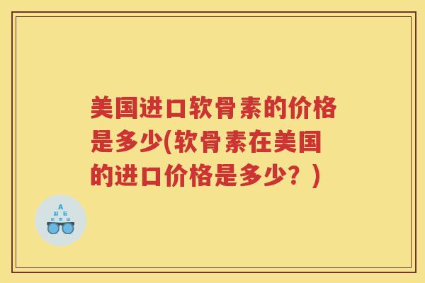 美国进口软骨素的价格是多少(软骨素在美国的进口价格是多少？)