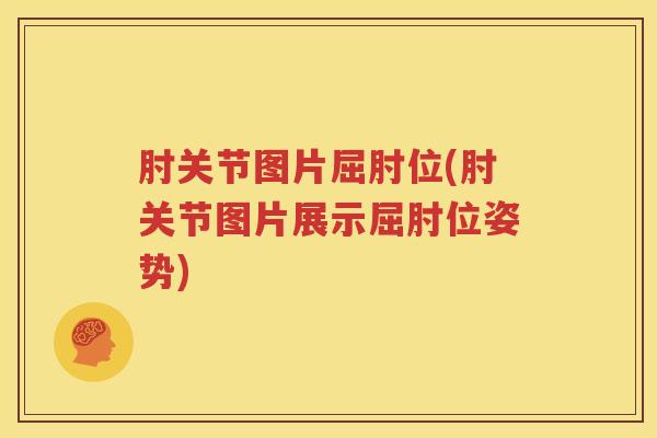 肘关节图片屈肘位(肘关节图片展示屈肘位姿势) 肘关节图片屈肘位(肘关节图片展示屈肘位姿势)