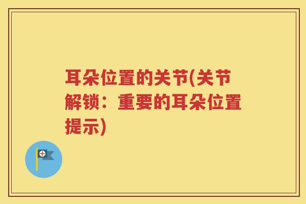 耳朵位置的关节(关节解锁:重要的耳朵位置提示) 耳朵位置的关节(关节解锁:重要的耳朵位置提示)