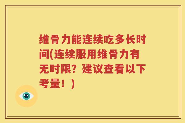 维骨力能连续吃多长时间(连续服用维骨力有无时限?建议查看以下考量!) 维骨力能连续吃多长时间(连续服用维骨力有无时限?建议查看以下考量!)