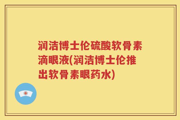 润洁博士伦硫酸软骨素滴眼液(润洁博士伦推出软骨素眼药水)