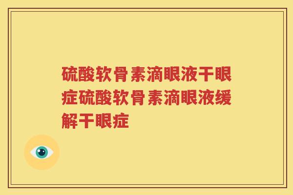 硫酸软骨素滴眼液干眼症硫酸软骨素滴眼液缓解干眼症