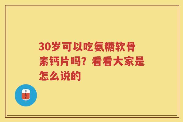 30岁可以吃氨糖软骨素钙片吗？看看大家是怎么说的